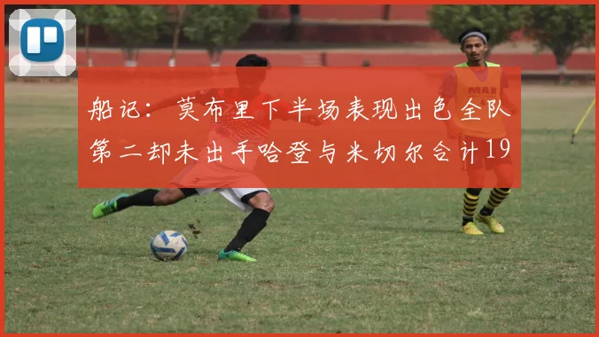 船记：莫布里下半场表现出色全队第二却未出手哈登与米切尔合计19次出手分析