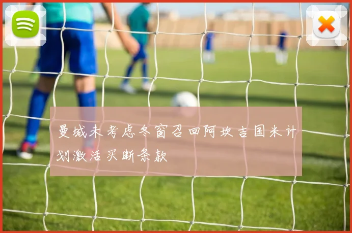 曼城未考虑冬窗召回阿坎吉国米计划激活买断条款