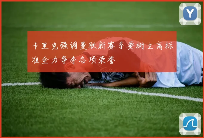 卡里克强调曼联新赛季要树立高标准全力争夺各项荣誉