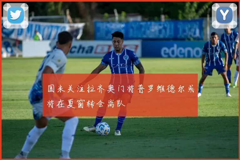 国米关注拉齐奥门将普罗维德尔或将在夏窗转会离队