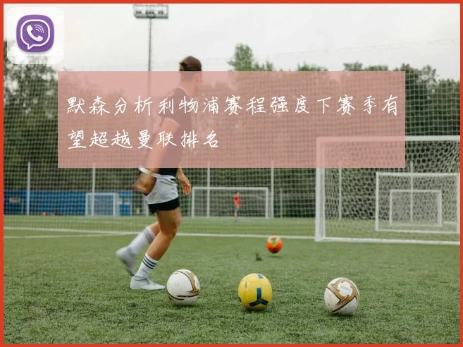 默森分析利物浦赛程强度下赛季有望超越曼联排名