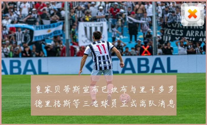 皇家贝蒂斯宣布巴坎布与里卡多罗德里格斯等三名球员正式离队消息