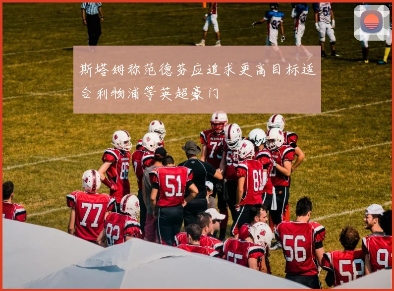 斯塔姆称范德芬应追求更高目标适合利物浦等英超豪门