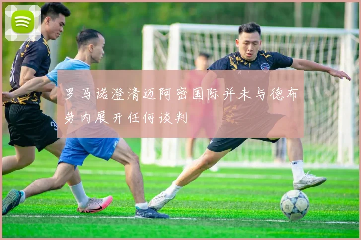 罗马诺澄清迈阿密国际并未与德布劳内展开任何谈判